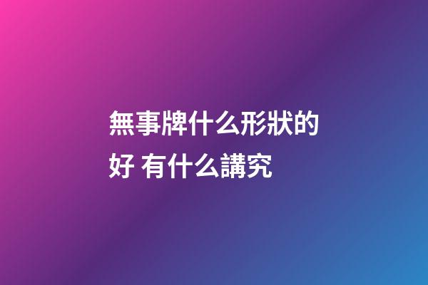 無事牌什么形狀的好 有什么講究